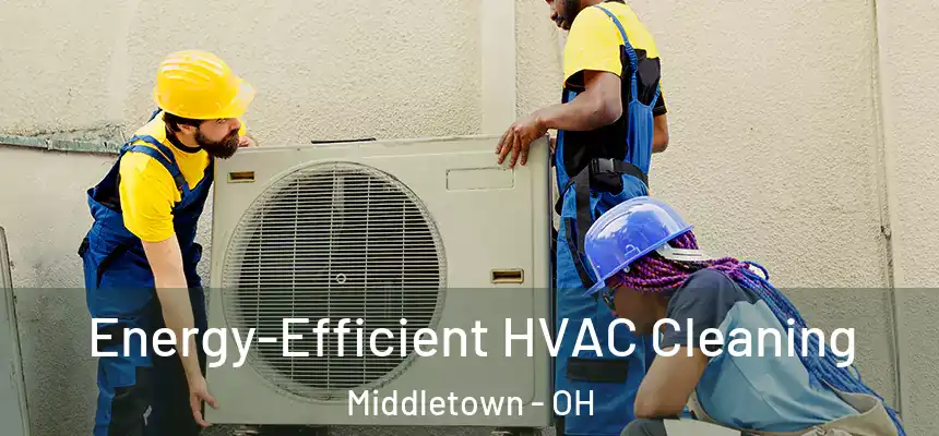  Energy-Efficient HVAC Cleaning Middletown - OH